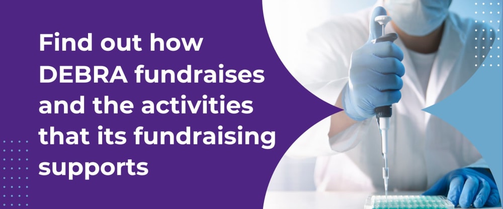 Scientist on a lab and the text Find out how DEBRA fundraises and the activities that its fundraising supports.